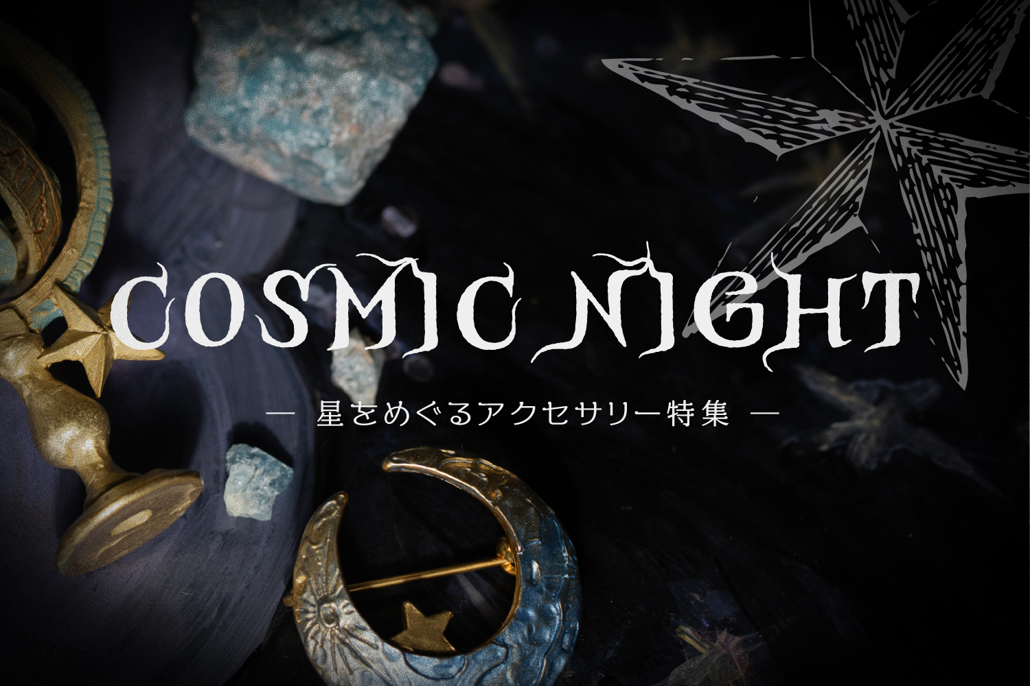 ☆ COSMIC NIGHT ― 星をめぐるアクセサリー特集 ― ☆